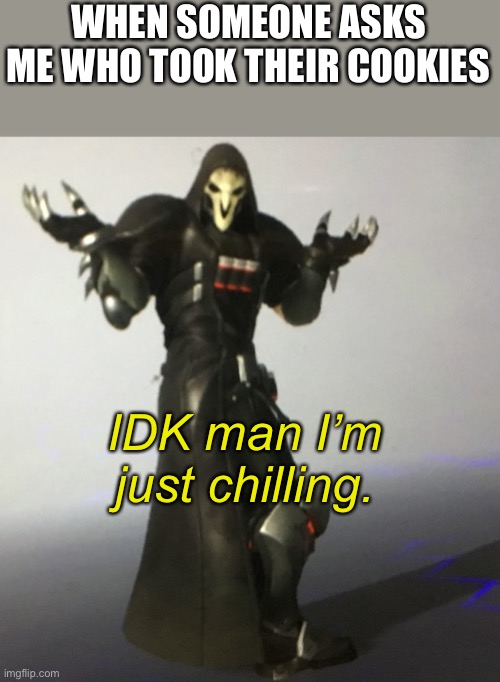 Reaper | WHEN SOMEONE ASKS ME WHO TOOK THEIR COOKIES; IDK man I’m just chilling. | image tagged in reaper | made w/ Imgflip meme maker