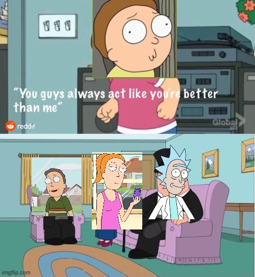 rick and morty in a nutshell | image tagged in you guys always act like you're better than me | made w/ Imgflip meme maker