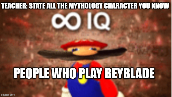 beyblade burst infinite iq | TEACHER: STATE ALL THE MYTHOLOGY CHARACTER YOU KNOW; PEOPLE WHO PLAY BEYBLADE | image tagged in infinite iq | made w/ Imgflip meme maker