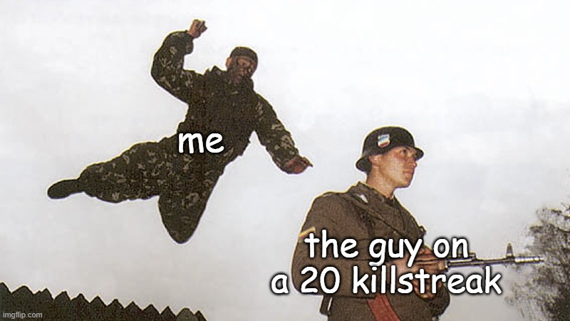 Soldier jump spetznaz | me; the guy on a 20 killstreak | image tagged in soldier jump spetznaz | made w/ Imgflip meme maker