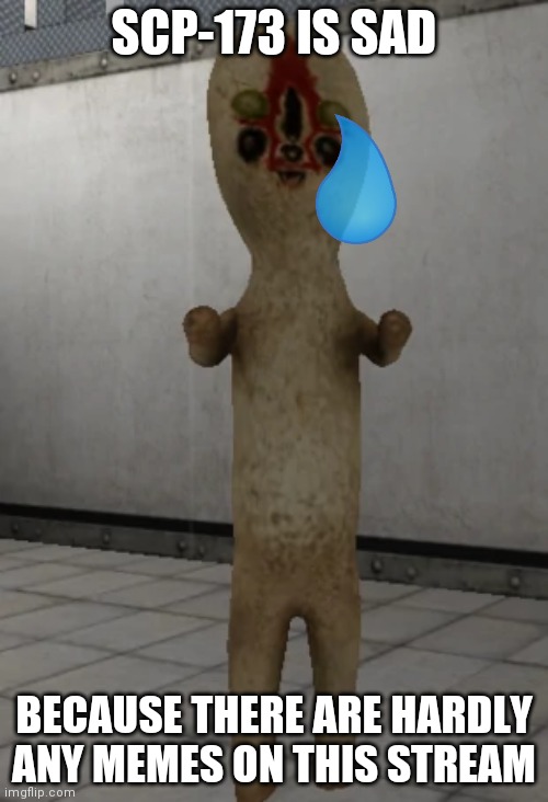 Sad SCP-173 :( |  SCP-173 IS SAD; BECAUSE THERE ARE HARDLY ANY MEMES ON THIS STREAM | image tagged in scp-173 | made w/ Imgflip meme maker