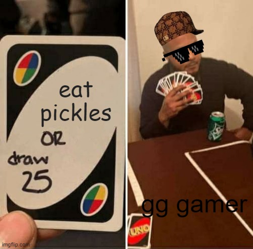 UNO Draw 25 Cards Meme | eat pickles; gg gamer | image tagged in memes,uno draw 25 cards | made w/ Imgflip meme maker