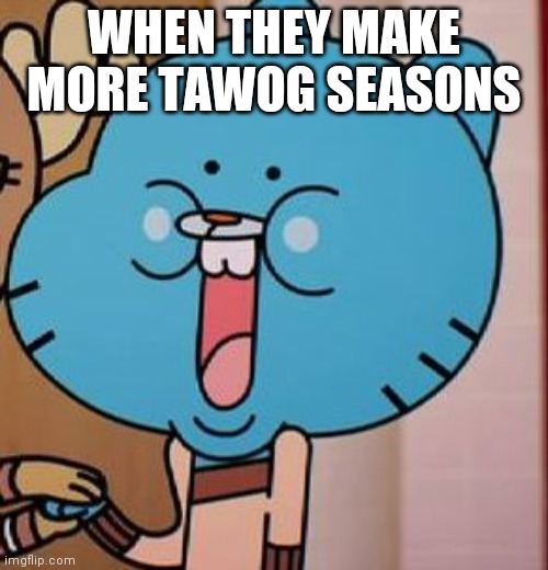 When happy for once | WHEN THEY MAKE MORE TAWOG SEASONS | image tagged in happy gumball | made w/ Imgflip meme maker