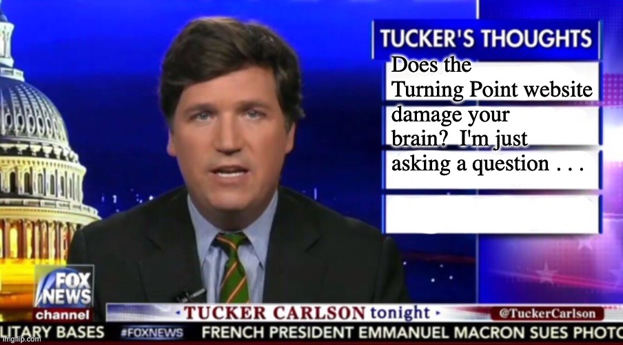 Tucker Carlson | Does the Turning Point website damage your brain?  I'm just asking a question . . . | image tagged in tucker carlson | made w/ Imgflip meme maker