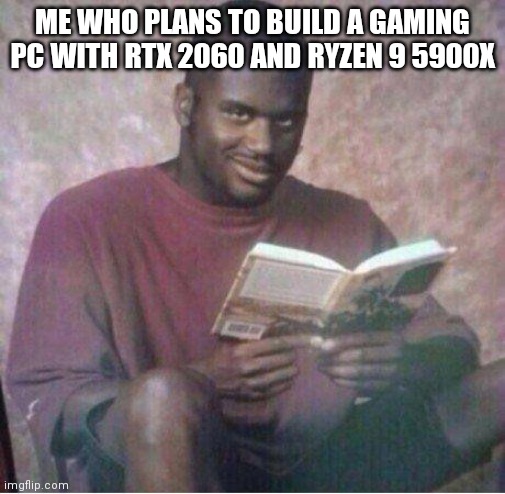 Shaq reading meme | ME WHO PLANS TO BUILD A GAMING PC WITH RTX 2060 AND RYZEN 9 5900X | image tagged in shaq reading meme | made w/ Imgflip meme maker