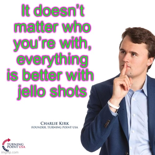 It doesn’t matter who you’re with, everything is better with 
jello shots | image tagged in turning point usa blank | made w/ Imgflip meme maker