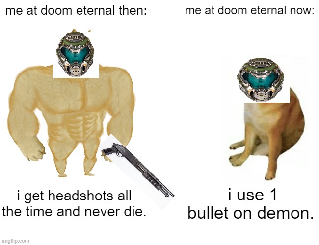 Buff Doge vs. Cheems | me at doom eternal then:; me at doom eternal now:; i get headshots all the time and never die. i use 1 bullet on demon. | image tagged in memes,buff doge vs cheems | made w/ Imgflip meme maker