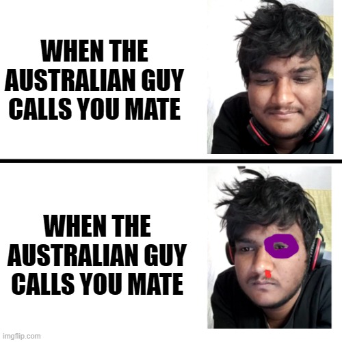 The more polite they are, the more they hate you m8. |  WHEN THE AUSTRALIAN GUY CALLS YOU MATE; WHEN THE AUSTRALIAN GUY CALLS YOU MATE | image tagged in happy sad meme template,australia | made w/ Imgflip meme maker
