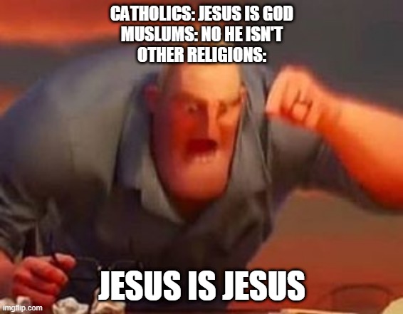 Mr incredible mad | CATHOLICS: JESUS IS GOD
MUSLUMS: NO HE ISN'T
OTHER RELIGIONS:; JESUS IS JESUS | image tagged in mr incredible mad | made w/ Imgflip meme maker