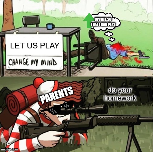WALDO SHOOTS THE CHANGE MY MIND GUY | UPVOTE SO THAT I CAN PLAY; LET US PLAY; do your homework; PARENTS | image tagged in waldo shoots the change my mind guy,help me,help,school meme,relatable | made w/ Imgflip meme maker