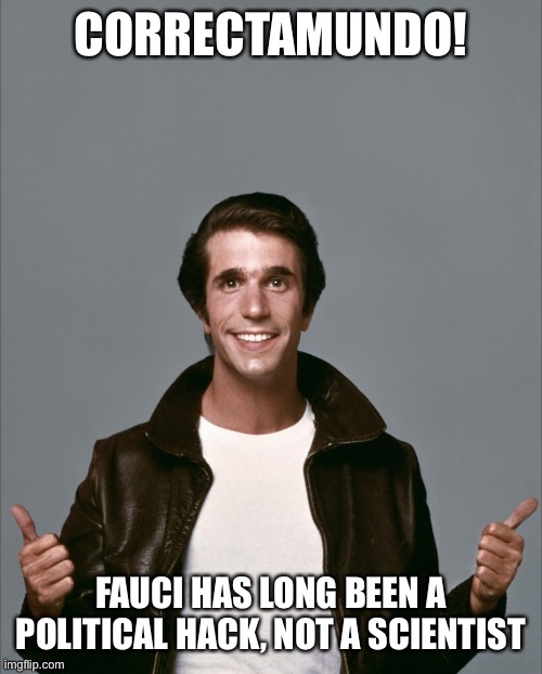 Fonzie | CORRECTAMUNDO! FAUCI HAS LONG BEEN A POLITICAL HACK, NOT A SCIENTIST | image tagged in fonzie | made w/ Imgflip meme maker