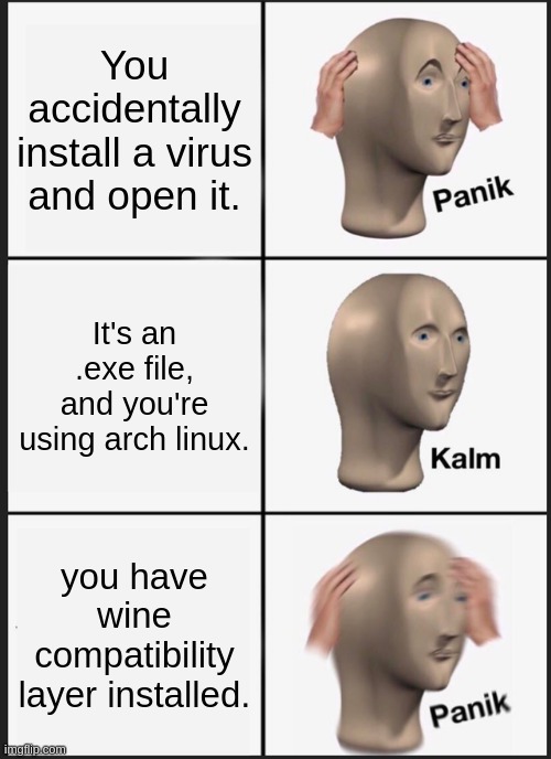 Panik Kalm Panik | You accidentally install a virus and open it. It's an .exe file, and you're using arch linux. you have wine compatibility layer installed. | image tagged in memes,panik kalm panik | made w/ Imgflip meme maker