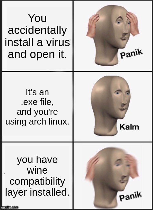 Panik Kalm Panik Meme | You accidentally install a virus and open it. It's an .exe file, and you're using arch linux. you have wine compatibility layer installed. | image tagged in memes,panik kalm panik | made w/ Imgflip meme maker