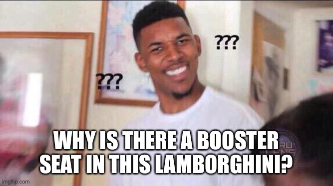 Black guy confused | WHY IS THERE A BOOSTER SEAT IN THIS LAMBORGHINI? | image tagged in black guy confused,watchsells | made w/ Imgflip meme maker