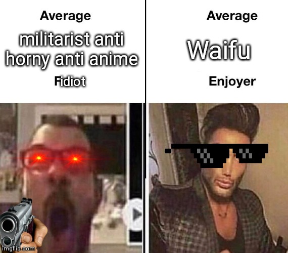 HMPH! | militarist anti horny anti anime; Waifu; idiot | image tagged in average fan vs average enjoyer | made w/ Imgflip meme maker