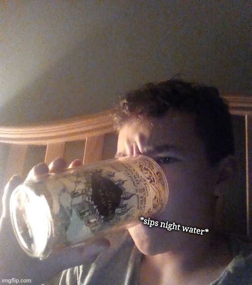 *sips night water* | made w/ Imgflip meme maker