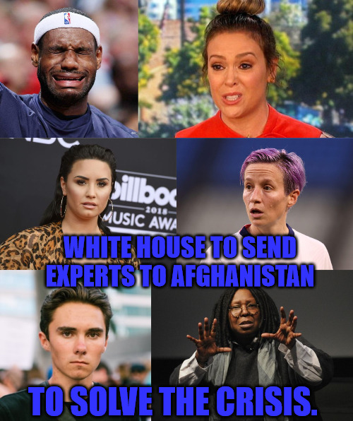 Sending to Afghanistan | WHITE HOUSE TO SEND EXPERTS TO AFGHANISTAN; TO SOLVE THE CRISIS. | image tagged in lebron james,megan rapione,david hogg,demi lovato,alyssa milano,whoopi goldberg | made w/ Imgflip meme maker