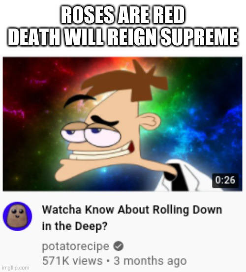 doofensmirz | ROSES ARE RED
DEATH WILL REIGN SUPREME | image tagged in memes | made w/ Imgflip meme maker