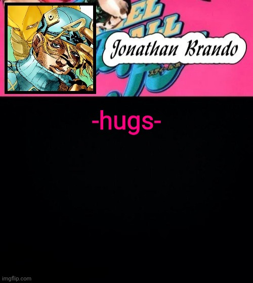 Jonathan's Steel Ball Run | -hugs- | image tagged in jonathan's steel ball run | made w/ Imgflip meme maker