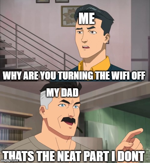 Mom did it | ME; WHY ARE YOU TURNING THE WIFI OFF; MY DAD; THATS THE NEAT PART I DONT | image tagged in that's the neat part you don't,lol,haha,thats the neat part,meme | made w/ Imgflip meme maker