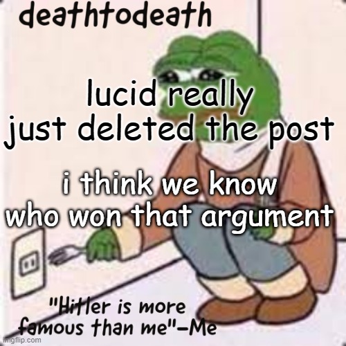 deathtodeath template | lucid really just deleted the post; i think we know who won that argument | image tagged in deathtodeath template | made w/ Imgflip meme maker