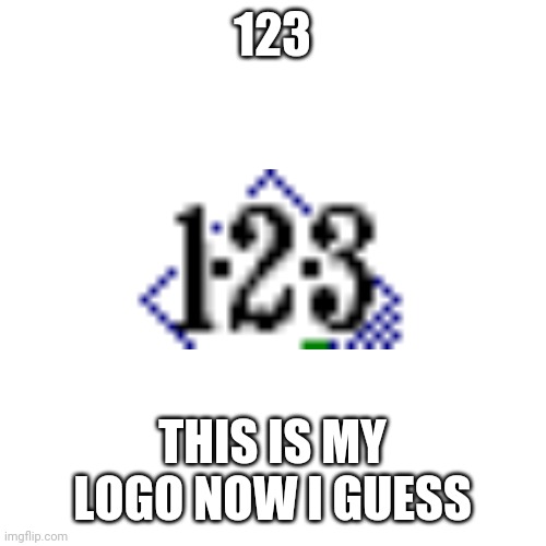 Now You know what I am | 123; THIS IS MY LOGO NOW I GUESS | image tagged in memes,blank transparent square | made w/ Imgflip meme maker