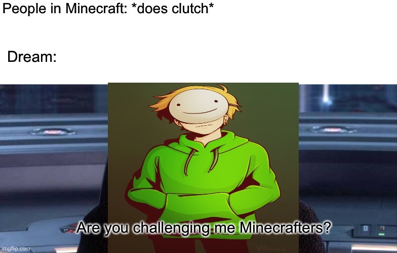 Are you challenging me minecrafters? |  People in Minecraft: *does clutch*; Dream:; Are you challenging me Minecrafters? | image tagged in are you threatening me,dream,clutch,minecraft | made w/ Imgflip meme maker