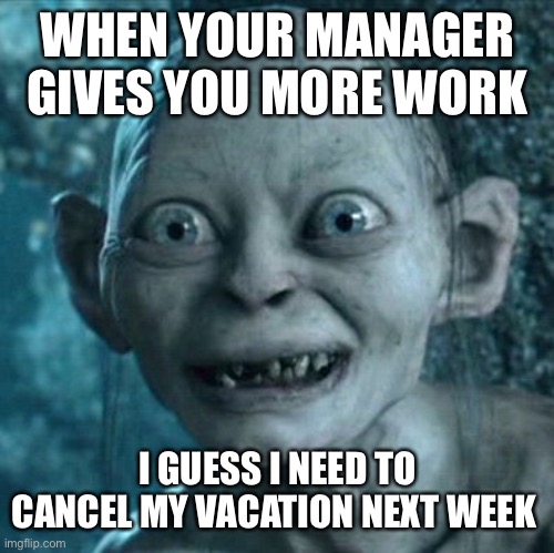 Gollum | WHEN YOUR MANAGER GIVES YOU MORE WORK; I GUESS I NEED TO CANCEL MY VACATION NEXT WEEK | image tagged in memes,gollum | made w/ Imgflip meme maker