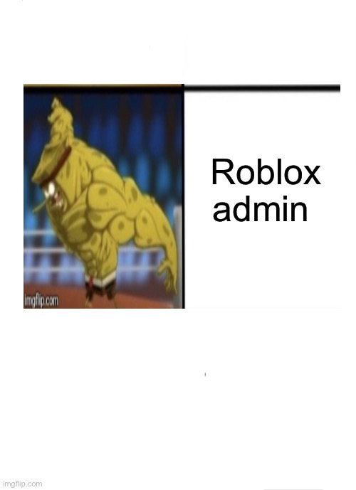 SpongeBob Strength | Roblox admin | image tagged in spongebob strength | made w/ Imgflip meme maker