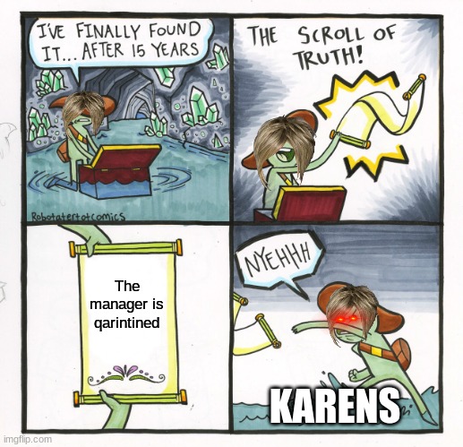 Karens be like | The manager is qarintined; KARENS | image tagged in memes,the scroll of truth | made w/ Imgflip meme maker