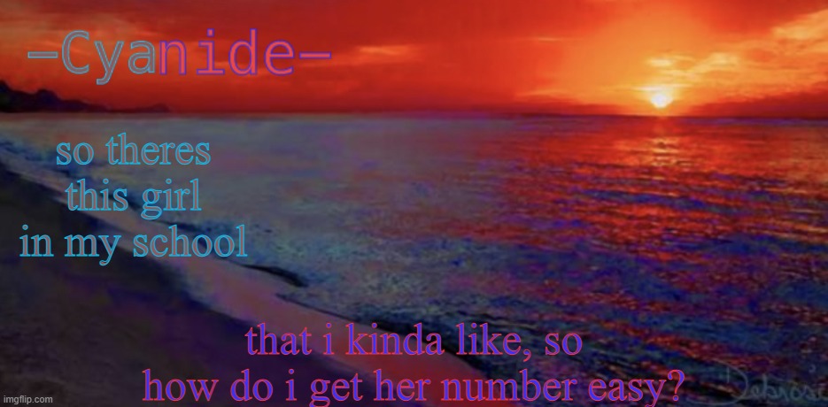 -Cyanide- new template | so theres this girl in my school; that i kinda like, so how do i get her number easy? | image tagged in -cyanide- new template | made w/ Imgflip meme maker