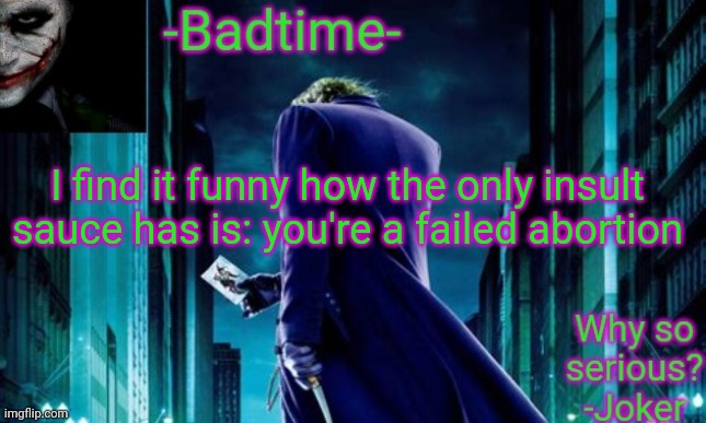 Like bitch I was planned to be birthed | I find it funny how the only insult sauce has is: you're a failed abortion | image tagged in badtime joker temp | made w/ Imgflip meme maker