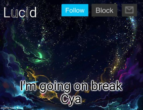 Still upset at what corpse said | I'm going on break
Cya | image tagged in lucid | made w/ Imgflip meme maker