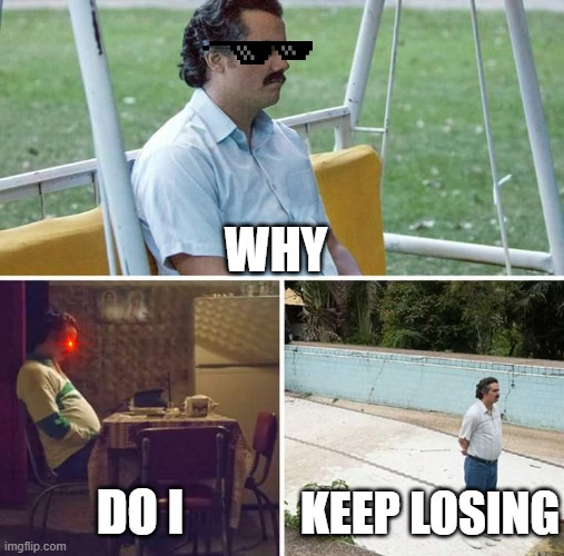 Sad Pablo Escobar | WHY; DO I; KEEP LOSING | image tagged in memes,sad pablo escobar | made w/ Imgflip meme maker