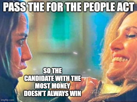 candidate with most money doesn't always win | PASS THE FOR THE PEOPLE ACT; SO THE CANDIDATE WITH THE MOST MONEY DOESN'T ALWAYS WIN | image tagged in political meme | made w/ Imgflip meme maker
