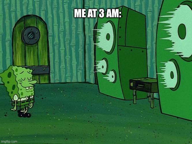 Me at 3 am | ME AT 3 AM: | image tagged in memes | made w/ Imgflip meme maker