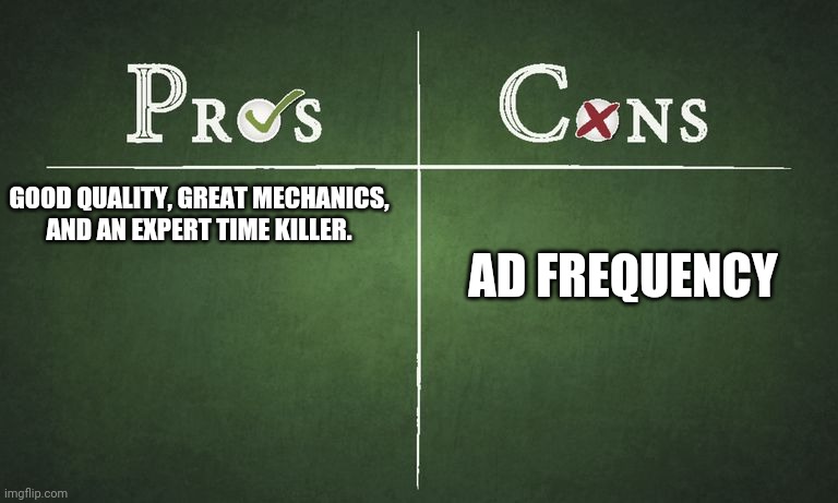 The cons outweigh the pros | AD FREQUENCY; GOOD QUALITY, GREAT MECHANICS, AND AN EXPERT TIME KILLER. | image tagged in pros and cons | made w/ Imgflip meme maker