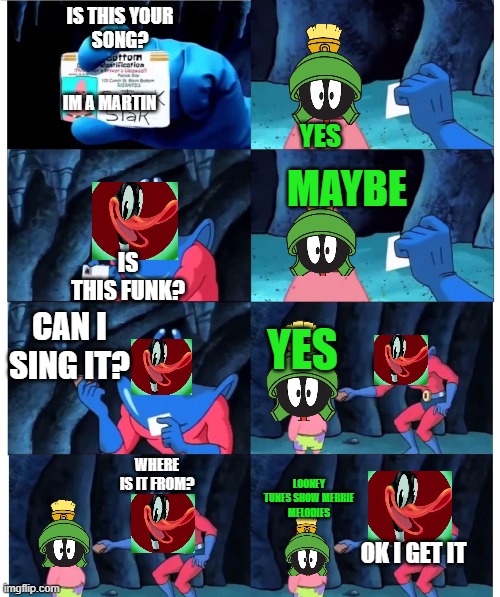 merrie melodies... | IS THIS YOUR
SONG? IM A MARTIN; YES; MAYBE; IS THIS FUNK? CAN I SING IT? YES; WHERE IS IT FROM? LOONEY TUNES SHOW MERRIE
MELODIES; OK I GET IT | image tagged in patrick not my wallet,looney tunes,marvin the martian | made w/ Imgflip meme maker