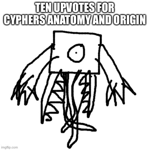 e | TEN UPVOTES FOR CYPHERS ANATOMY AND ORIGIN | image tagged in e | made w/ Imgflip meme maker