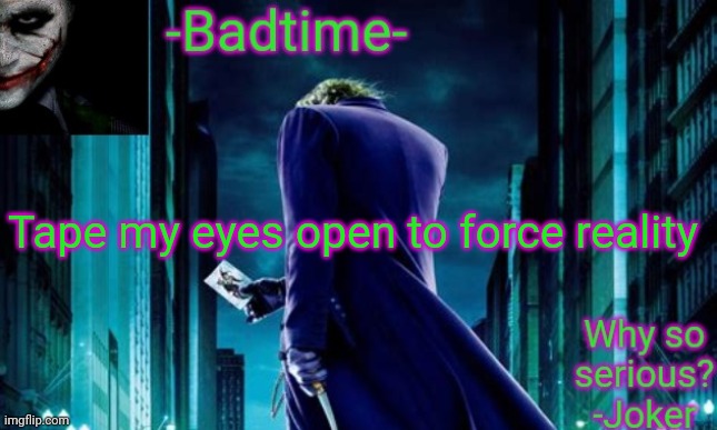 No, no, no | Tape my eyes open to force reality | image tagged in badtime joker temp | made w/ Imgflip meme maker