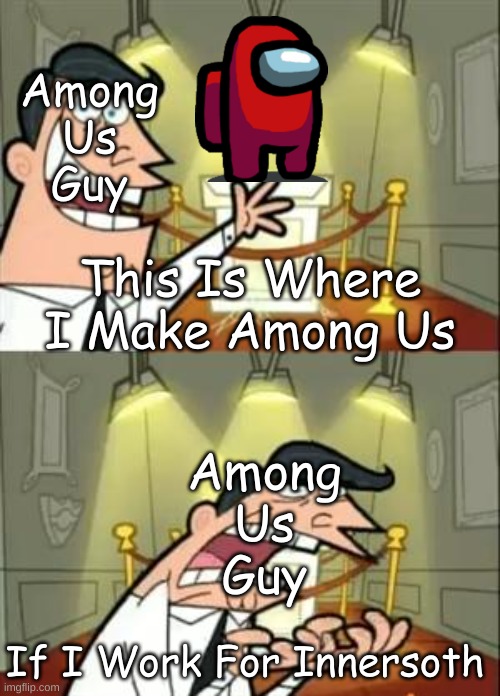 Lol | Among
Us
Guy; This Is Where I Make Among Us; Among
Us
Guy; If I Work For Innersoth | image tagged in memes,this is where i'd put my trophy if i had one | made w/ Imgflip meme maker