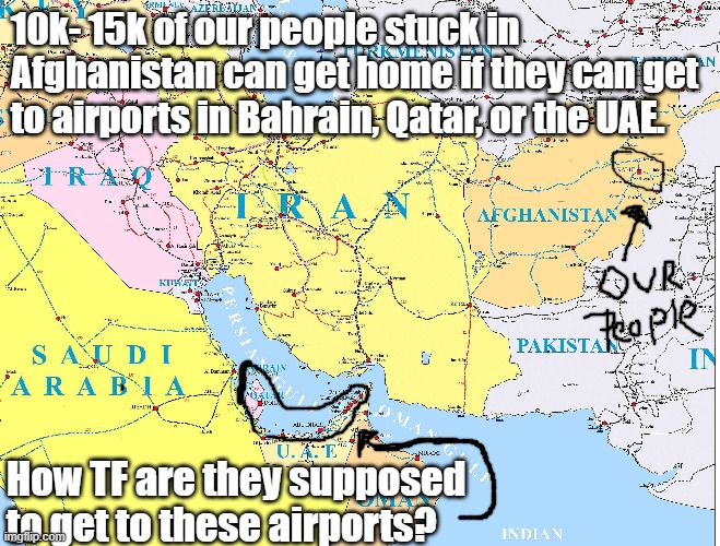 This IS called "stranded." | 10k- 15k of our people stuck in Afghanistan can get home if they can get to airports in Bahrain, Qatar, or the UAE. How TF are they supposed to get to these airports? | image tagged in stuck in afghanistan | made w/ Imgflip meme maker
