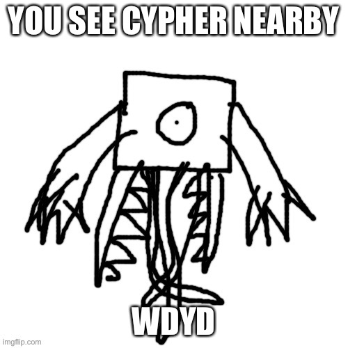 I know there’s not much in the image | YOU SEE CYPHER NEARBY; WDYD | image tagged in me | made w/ Imgflip meme maker