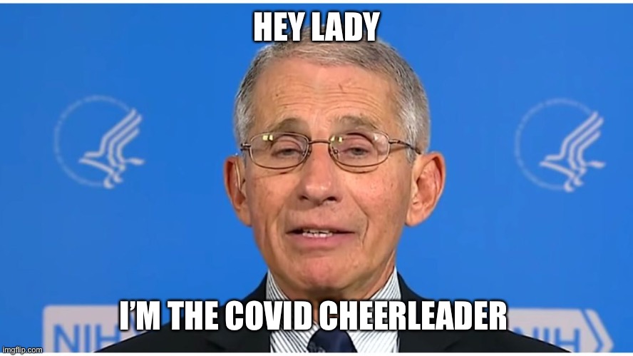 Dr Fauci | HEY LADY I’M THE COVID CHEERLEADER | image tagged in dr fauci | made w/ Imgflip meme maker