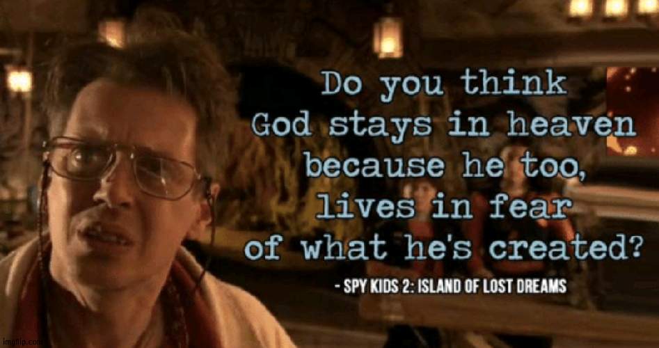 Do you think god stays in heaven... | image tagged in do you think god stays in heaven | made w/ Imgflip meme maker