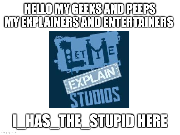 Ye first post on odd1sout stream | HELLO MY GEEKS AND PEEPS MY EXPLAINERS AND ENTERTAINERS; I_HAS_THE_STUPID HERE | image tagged in blank white template | made w/ Imgflip meme maker