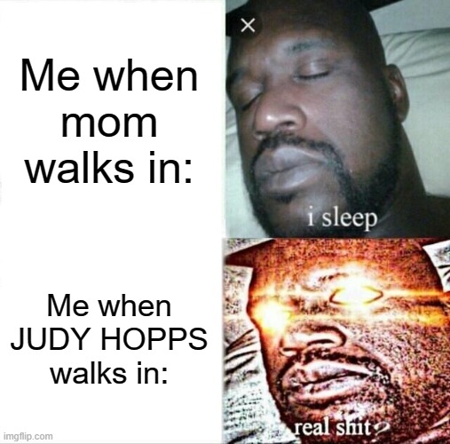 Sleeping Shaq | Me when mom walks in:; Me when JUDY HOPPS walks in: | image tagged in memes,sleeping shaq | made w/ Imgflip meme maker