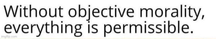 Without objective morality everything is permissible | image tagged in without objective morality everything is permissible | made w/ Imgflip meme maker