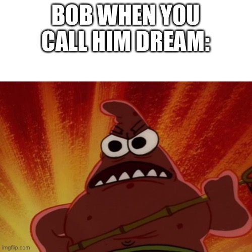 Angry Patrick | BOB WHEN YOU CALL HIM DREAM: | image tagged in angry patrick | made w/ Imgflip meme maker