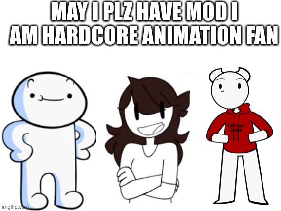 Plz? | MAY I PLZ HAVE MOD I AM HARDCORE ANIMATION FAN | image tagged in blank white template | made w/ Imgflip meme maker
